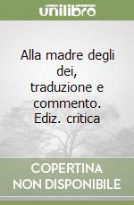 Alla madre degli dei, traduzione e commento. Ediz. critica libro