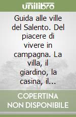 Guida alle ville del Salento. Del piacere di vivere in campagna. La villa, il giardino, la casina, il casino. Vol. 1: Itinerari libro