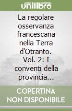 La regolare osservanza francescana nella Terra d'Otranto. Vol. 2: I conventi della provincia minoritica di S. Antonio. Schede storiche (1733-1897) libro