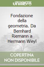 Fondazione della geometria. Da Bernhard Riemann a Hermann Weyl libro