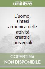 L'uomo, sintesi armonica delle attività creatrici universali libro