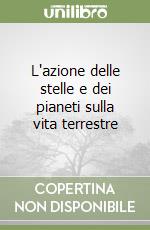 L'azione delle stelle e dei pianeti sulla vita terrestre libro