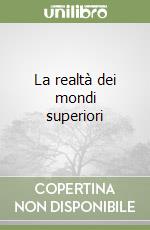 La realtà dei mondi superiori libro