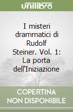 I misteri drammatici di Rudolf Steiner. Vol. 1: La porta dell'Iniziazione