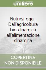 Nutrirsi oggi. Dall'agricoltura bio-dinamica all'alimentazione dinamica libro