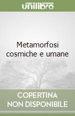 Metamorfosi cosmiche e umane libro