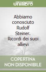 Abbiamo conosciuto Rudolf Steiner. Ricordi dei suoi allievi libro