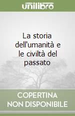 La storia dell'umanità e le civiltà del passato libro