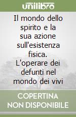 Il mondo dello spirito e la sua azione sull'esistenza fisica. L'operare dei defunti nel mondo dei vivi libro