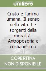 Cristo e l'anima umana. Il senso della vita. Le sorgenti della moralità. Antroposofia e cristianesimo libro