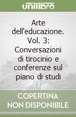 Arte dell'educazione. Vol. 3: Conversazioni di tirocinio e conferenze sul piano di studi libro