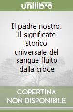 Il padre nostro. Il significato storico universale del sangue fluito dalla croce libro