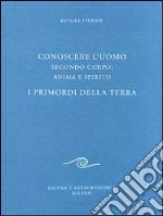 Conoscere l'uomo secondo corpo, anima e spirito. I primordi della terra libro