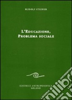 L'educazione. Problema sociale. I retroscena spirituali, storici e sociali della pedagogia applicata nelle scuole steineriane libro