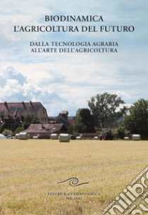 Biodinamica. L'agricoltura del futuro. Dalla tecnologia agraria all'arte dell'agricoltura