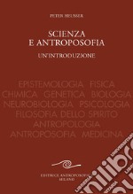 Scienza e antroposofia. Epistemologia, fisica, chimica, genetica, biologia, neurobiologia, psicologia, filosofia dello spirito, antropologia, antroposofia e medicina libro