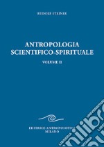 Antropologia scientifico-spirituale. Vol. 2: Nove conferenze tenute a Berlino dal 21 dicembre 1908 al 17 giugno 1909 libro