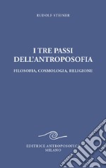 I tre passi dell'antroposofica. Filosofia, cosmologia, religione. Ediz. integrale libro