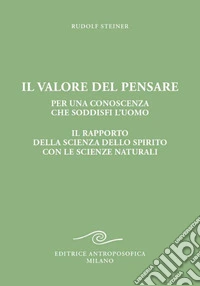 Il valore del pensare per una conoscenza che soddisfi l'uomo. Il rapporto della scienza dello spirito con le scienze naturali libro