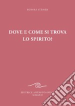 Dove e come si trova lo spirito? Sedici conferenze tenute a Berlino dal 15 ottobre 1908 al 6 maggio 1909 libro