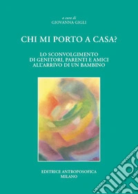 Chi mi porto a casa? Lo sconvolgimento di genitori, parenti ed amici all'arrivo di un bambino libro