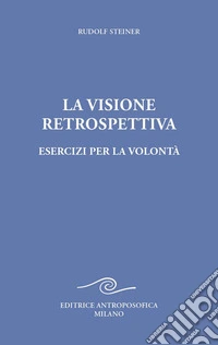 La visione retrospettiva. Esercizi per la volontà libro