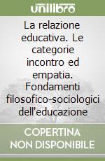 La relazione educativa. Le categorie incontro ed empatia. Fondamenti filosofico-sociologici dell'educazione libro