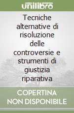 Tecniche alternative di risoluzione delle controversie e strumenti di giustizia riparativa