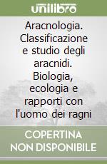 Aracnologia. Classificazione e studio degli aracnidi. Biologia, ecologia e rapporti con l'uomo dei ragni libro