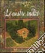 Le nostre radici. Viaggio sentimentale a ritroso nel tempo tra la Secchia ed il Panaro libro