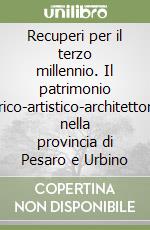 Recuperi per il terzo millennio. Il patrimonio storico-artistico-architettonico nella provincia di Pesaro e Urbino libro