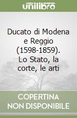 Ducato di Modena e Reggio (1598-1859). Lo Stato, la corte, le arti libro