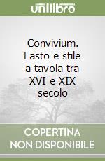 Convivium. Fasto e stile a tavola tra XVI e XIX secolo