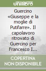 Guercino «Giuseppe e la moglie di Putifarre». Il capolavoro ritrovato di Guercino per Francesco I d'Este. Ediz. illustrata