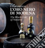 Il Balsamico. L'oro nero di Modena-The black gold of Modena. Ediz. a colori libro