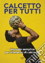 Calcetto per tutti. Manuale semplice per allenatori di calcio a 5 libro