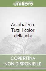 Arcobaleno. Tutti i colori della vita libro