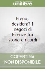 Prego, desidera? I negozi di Firenze fra storia e ricordi libro