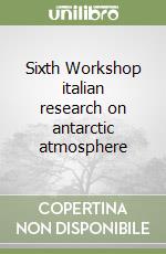 Sixth Workshop italian research on antarctic atmosphere libro