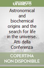 Astronomical and biochemical origins and the search for life in the universe. Atti della Conferenza