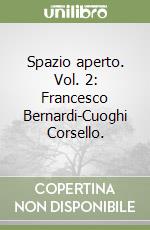 Spazio aperto. Vol. 2: Francesco Bernardi-Cuoghi Corsello.