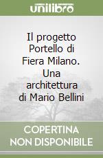 Il progetto Portello di Fiera Milano. Una architettura di Mario Bellini libro