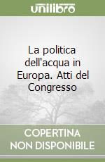 La politica dell'acqua in Europa. Atti del Congresso libro