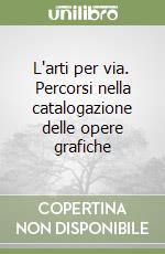 L'arti per via. Percorsi nella catalogazione delle opere grafiche libro