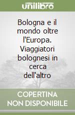 Bologna e il mondo oltre l'Europa. Viaggiatori bolognesi in cerca dell'altro libro