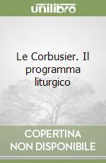 Le Corbusier. Il programma liturgico libro