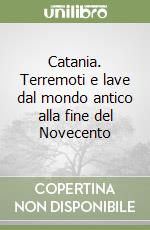 Catania. Terremoti e lave dal mondo antico alla fine del Novecento libro