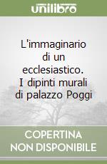 L'immaginario di un ecclesiastico. I dipinti murali di palazzo Poggi libro