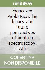 Francesco Paolo Ricci: his legacy and future perspectives of neutron spectroscopy. Atti libro