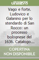 Vago e forte. Ludovico e Galanino per lo stendardo di San Rocco: un processo bolognese del 1636. Catalogo della mostra libro